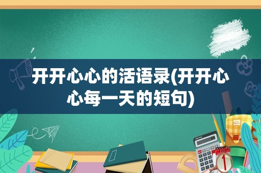 开开心心的活语录(开开心心每一天的短句)