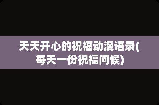 天天开心的祝福动漫语录(每天一份祝福问候)