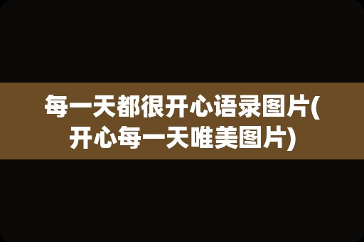 每一天都很开心语录图片(开心每一天唯美图片)