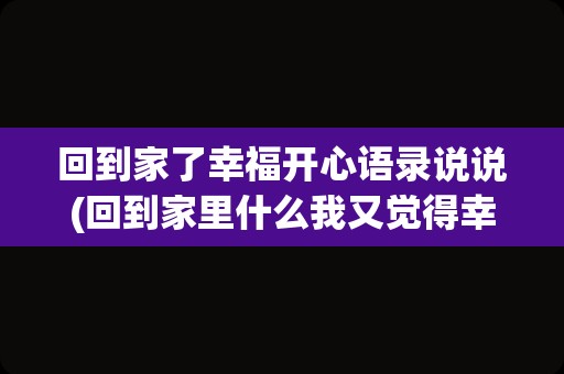 回到家了幸福开心语录说说(回到家里什么我又觉得幸福)