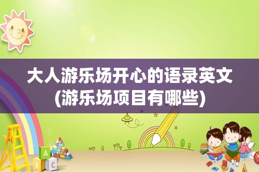 大人游乐场开心的语录英文(游乐场项目有哪些)