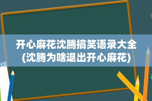 开心麻花沈腾搞笑语录大全(沈腾为啥退出开心麻花)
