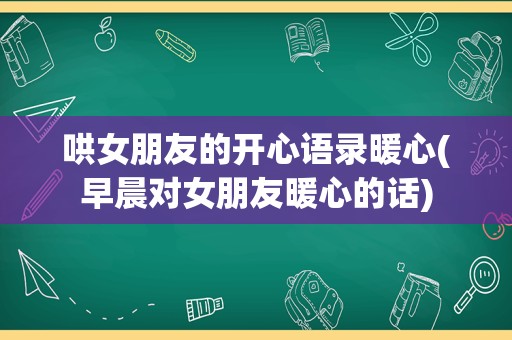 哄女朋友的开心语录暖心(早晨对女朋友暖心的话)