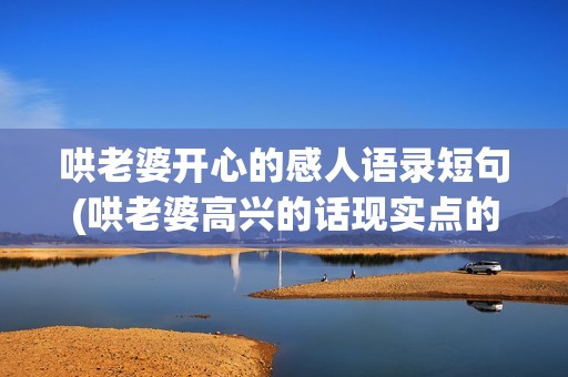 哄老婆开心的感人语录短句(哄老婆高兴的话现实点的)