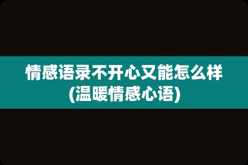 情感语录不开心又能怎么样(温暖情感心语)