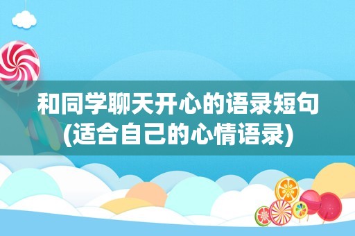 和同学聊天开心的语录短句(适合自己的心情语录)