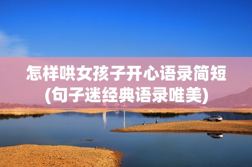 怎样哄女孩子开心语录简短(句子迷经典语录唯美)