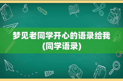 梦见老同学开心的语录给我(同学语录)