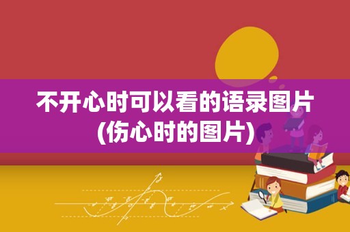 不开心时可以看的语录图片(伤心时的图片)