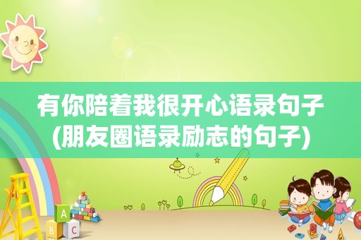 有你陪着我很开心语录句子(朋友圈语录励志的句子)