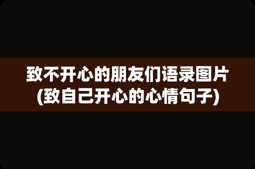 致不开心的朋友们语录图片(致自己开心的心情句子)
