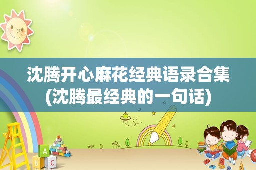 沈腾开心麻花经典语录合集(沈腾最经典的一句话)