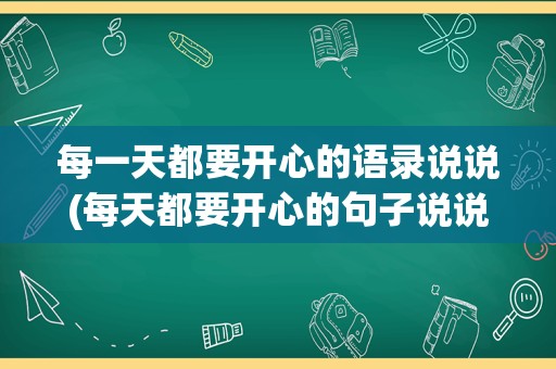 每一天都要开心的语录说说(每天都要开心的句子说说心情)