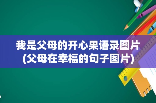 我是父母的开心果语录图片(父母在幸福的句子图片)