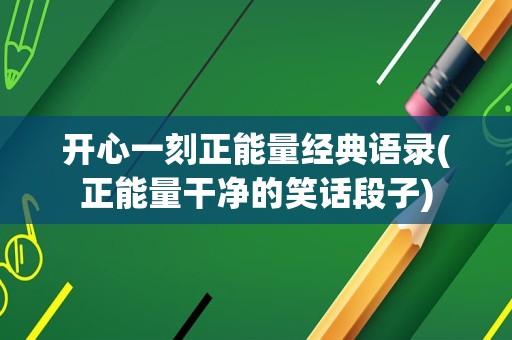 开心一刻正能量经典语录(正能量干净的笑话段子)