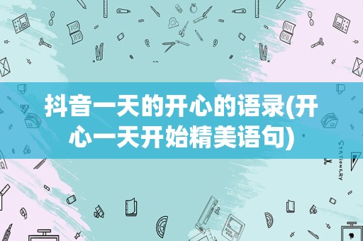 抖音一天的开心的语录(开心一天开始精美语句)