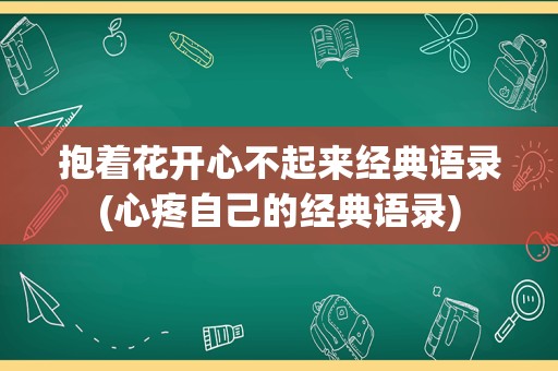 抱着花开心不起来经典语录(心疼自己的经典语录)