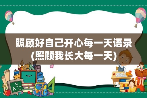 照顾好自己开心每一天语录(照顾我长大每一天)