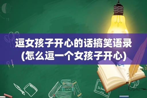 逗女孩子开心的话搞笑语录(怎么逗一个女孩子开心)