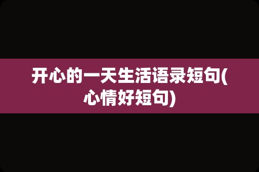 开心的一天生活语录短句(心情好短句)