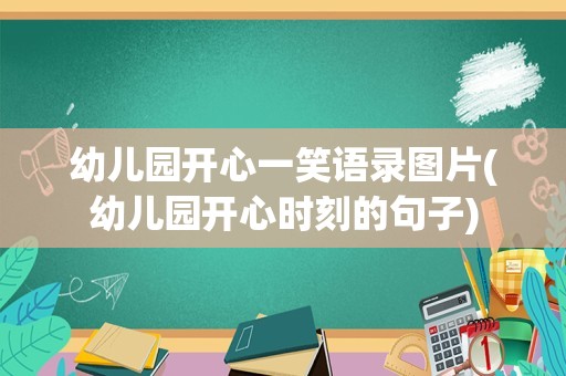 幼儿园开心一笑语录图片(幼儿园开心时刻的句子)