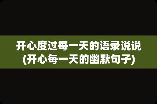 开心度过每一天的语录说说(开心每一天的幽默句子)