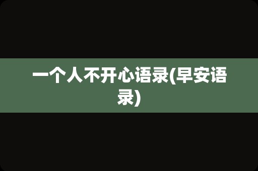 一个人不开心语录(早安语录)