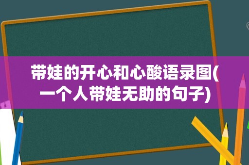 带娃的开心和心酸语录图(一个人带娃无助的句子)
