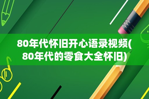 80年代怀旧开心语录视频(80年代的零食大全怀旧)
