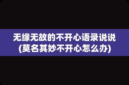 无缘无故的不开心语录说说(莫名其妙不开心怎么办)