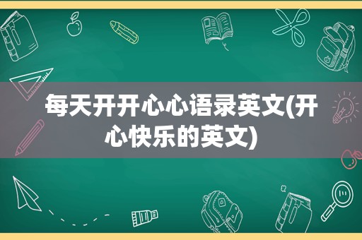 每天开开心心语录英文(开心快乐的英文)