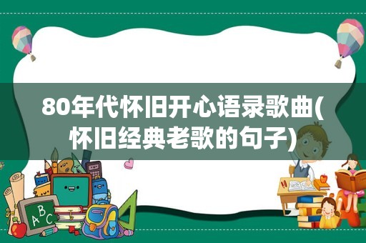 80年代怀旧开心语录歌曲(怀旧经典老歌的句子)