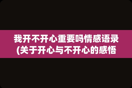 我开不开心重要吗情感语录(关于开心与不开心的感悟)
