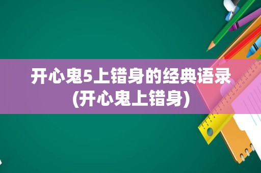 开心鬼5上错身的经典语录(开心鬼上错身)