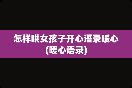 怎样哄女孩子开心语录暖心(暖心语录)