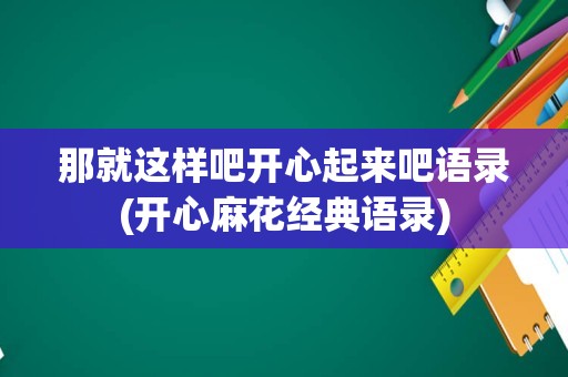 那就这样吧开心起来吧语录(开心麻花经典语录)