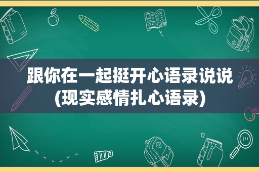 跟你在一起挺开心语录说说(现实感情扎心语录)