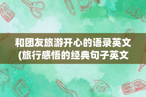 和团友旅游开心的语录英文(旅行感悟的经典句子英文)