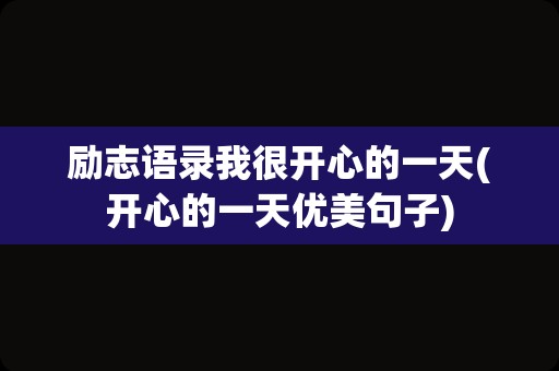 励志语录我很开心的一天(开心的一天优美句子)