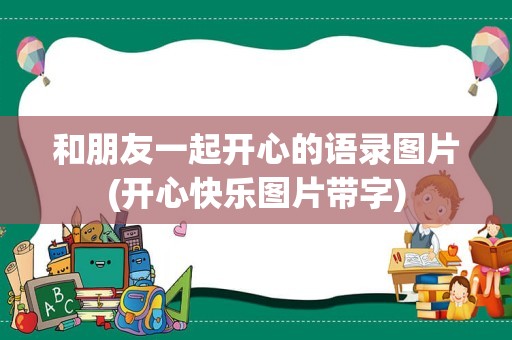 和朋友一起开心的语录图片(开心快乐图片带字)