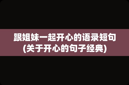 跟姐妹一起开心的语录短句(关于开心的句子经典)