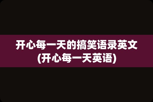 开心每一天的搞笑语录英文(开心每一天英语)