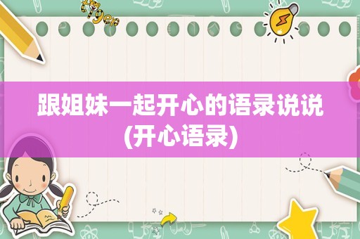 跟姐妹一起开心的语录说说(开心语录)