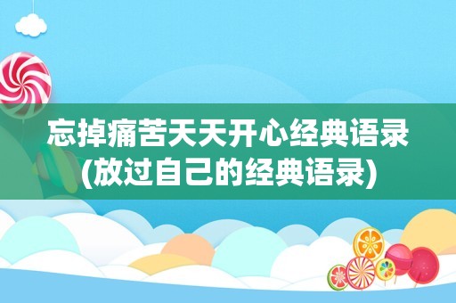 忘掉痛苦天天开心经典语录(放过自己的经典语录)
