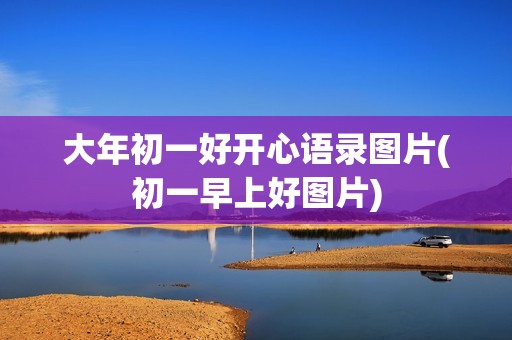 大年初一好开心语录图片(初一早上好图片)