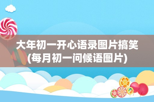 大年初一开心语录图片搞笑(每月初一问候语图片)