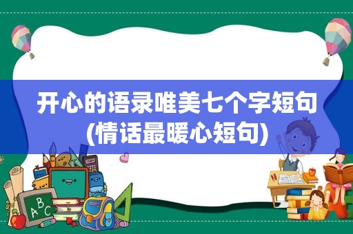 开心的语录唯美七个字短句(情话最暖心短句)