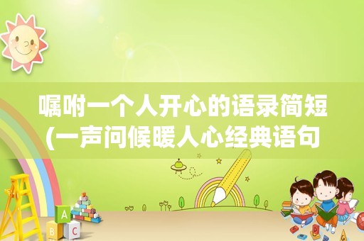 嘱咐一个人开心的语录简短(一声问候暖人心经典语句)