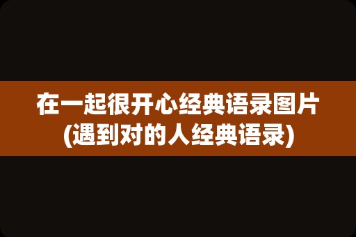在一起很开心经典语录图片(遇到对的人经典语录)