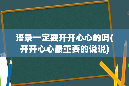 语录一定要开开心心的吗(开开心心最重要的说说)